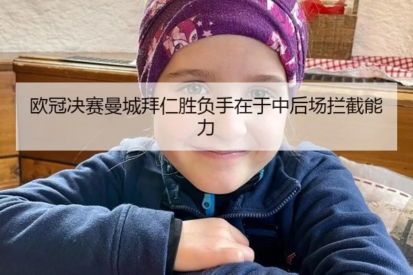 欧冠决赛曼城拜仁胜负手在于中后场拦截能力